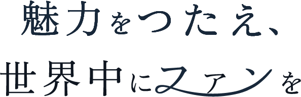 魅力を伝え、世界中にファンを